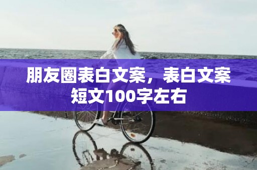 朋友圈表白文案，表白文案短文100字左右