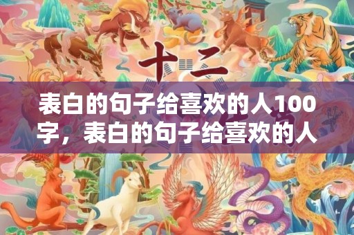 表白的句子给喜欢的人100字，表白的句子给喜欢的人文案简短一点英语翻译