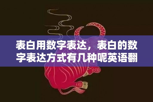 表白用数字表达，表白的数字表达方式有几种呢英语翻译