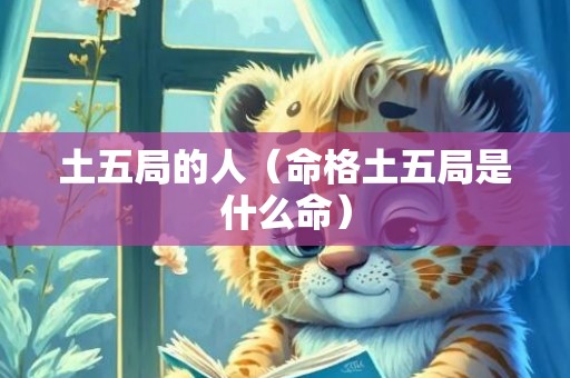 土五局的人（命格土五局是什么命）