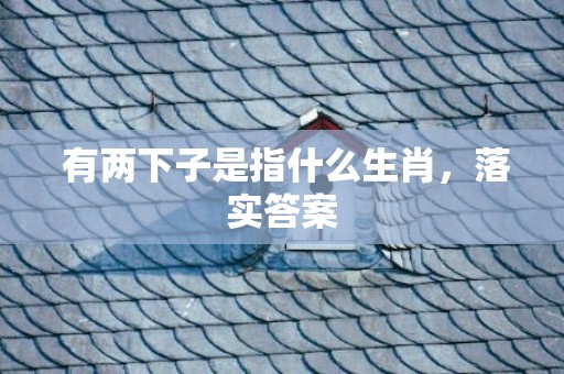  有两下子是指什么生肖，落实答案