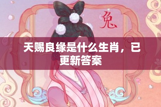  天赐良缘是什么生肖，已更新答案