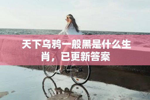  天下乌鸦一般黑是什么生肖，已更新答案