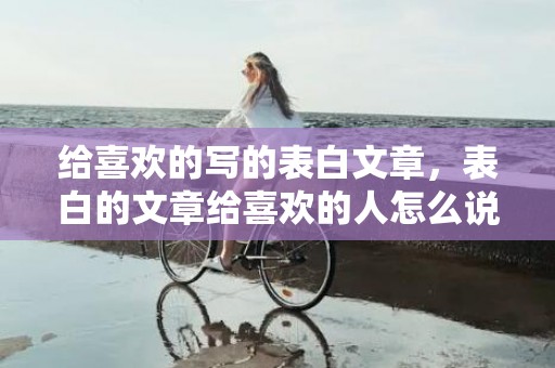 给喜欢的写的表白文章，表白的文章给喜欢的人怎么说话好听呢