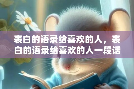 表白的语录给喜欢的人，表白的语录给喜欢的人一段话