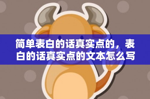 简单表白的话真实点的，表白的话真实点的文本怎么写
