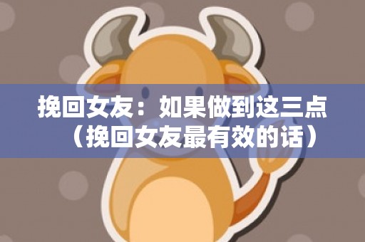 挽回女友：如果做到这三点（挽回女友最有效的话）