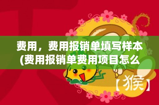 费用，费用报销单填写样本(费用报销单费用项目怎么填)