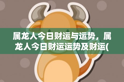 属龙人今日财运与运势，属龙人今日财运运势及财运(属龙人今日麻将财运)