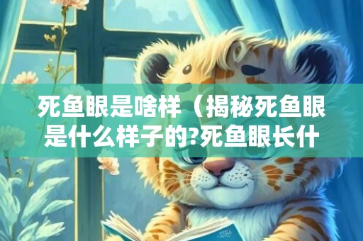 死鱼眼是啥样（揭秘死鱼眼是什么样子的?死鱼眼长什么样子）