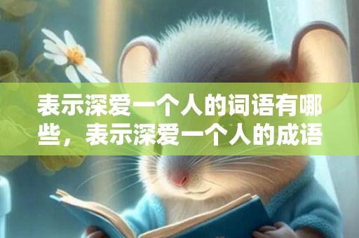 表示深爱一个人的词语有哪些，表示深爱一个人的成语情有独钟的诗句