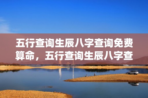 五行查询生辰八字查询免费算命，五行查询生辰八字查询免费算命易仆居(五行查询生辰八字查询取名)