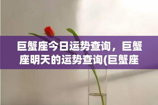 巨蟹座今日运势查询，巨蟹座明天的运势查询(巨蟹座今日运势查询汉程网)