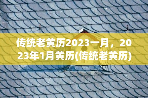 传统老黄历2023一月，2023年1月黄历(传统老黄历)