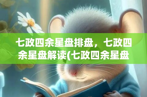 七政四余星盘排盘，七政四余星盘解读(七政四余星盘在线排盘)