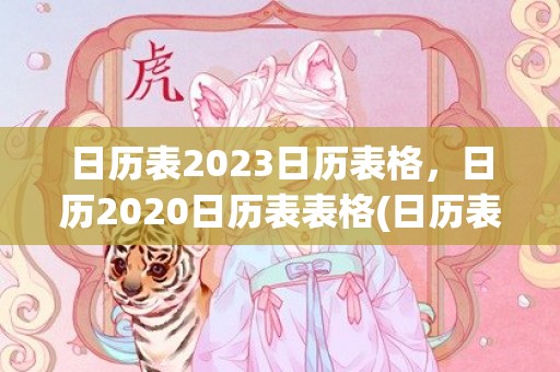 日历表2023日历表格，日历2020日历表表格(日历表2023日历全年黄道吉日)