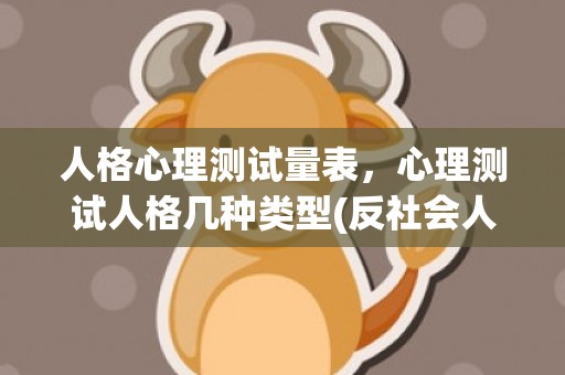 人格心理测试量表，心理测试人格几种类型(反社会人格心理测试量表)