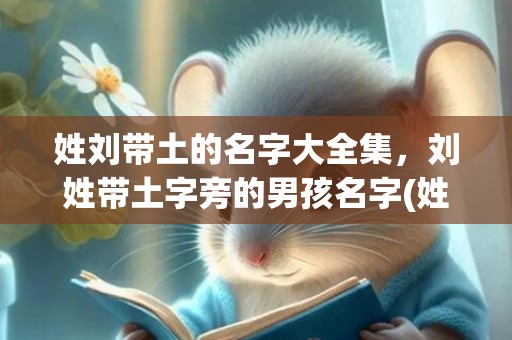 姓刘带土的名字大全集，刘姓带土字旁的男孩名字(姓刘带木字女孩子名字大全集)