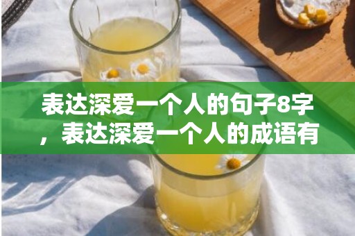 表达深爱一个人的句子8字，表达深爱一个人的成语有哪些词语大全