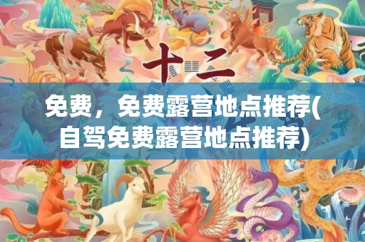 免费，免费露营地点推荐(自驾免费露营地点推荐)