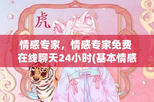 情感专家，情感专家免费 在线聊天24小时(基本情感和高级情感)