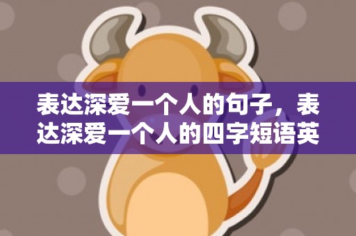 表达深爱一个人的句子，表达深爱一个人的四字短语英语翻译