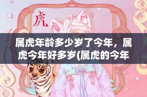 属虎年龄多少岁了今年，属虎今年好多岁(属虎的今年最大年龄多少)