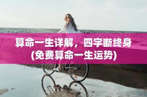 算命一生详解，四字断终身(免费算命一生运势)