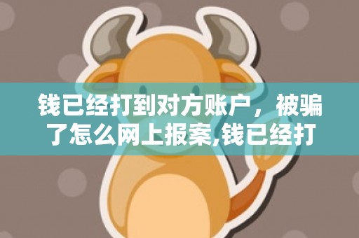 钱已经打到对方账户，被骗了怎么网上报案,钱已经打到对方账户