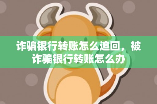 诈骗银行转账怎么追回，被诈骗银行转账怎么办