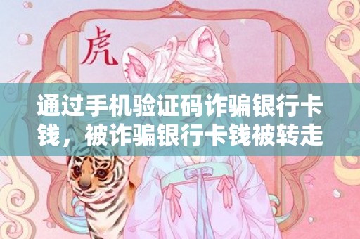 通过手机验证码诈骗银行卡钱，被诈骗银行卡钱被转走