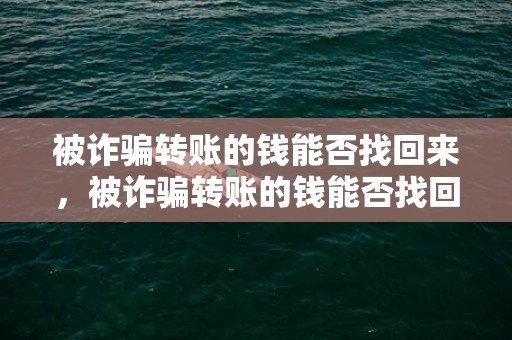 被诈骗转账的钱能否找回来，被诈骗转账的钱能否找回来需要多长时间