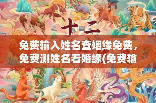免费输入姓名查姻缘免费，免费测姓名看婚缘(免费输入姓名查姻缘免费)