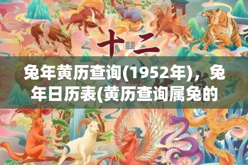 兔年黄历查询(1952年)，兔年日历表(黄历查询属兔的出生年月)