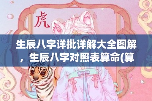 生辰八字详批详解大全图解，生辰八字对照表算命(算命免费 生辰八字)
