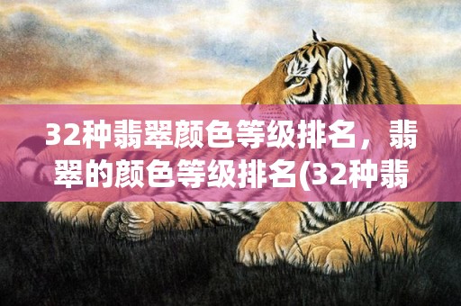 32种翡翠颜色等级排名，翡翠的颜色等级排名(32种翡翠颜色等级排名价格)