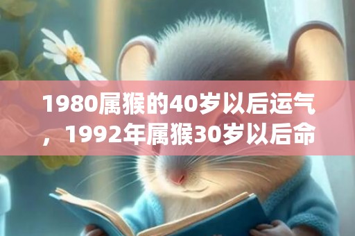 1980属猴的40岁以后运气，1992年属猴30岁以后命运如何(1980属猴的44岁以后运气女)