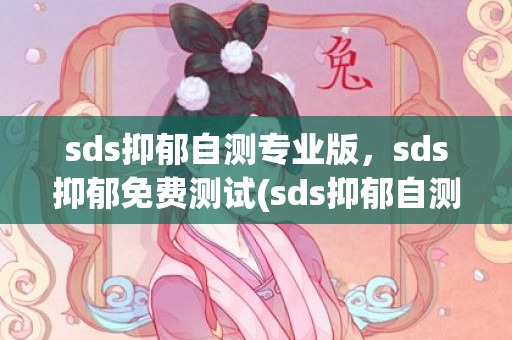 sds抑郁自测专业版，sds抑郁免费测试(sds抑郁自测专业版 百度网盘下载)