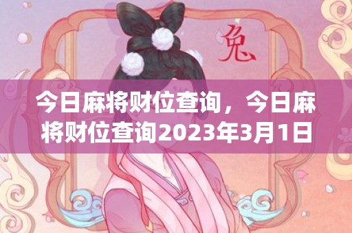 今日麻将财位查询，今日麻将财位查询2023年3月1日(2023麻将财位查询表)