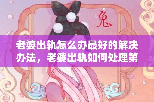 老婆出轨怎么办最好的解决办法，老婆出轨如何处理第三方问题