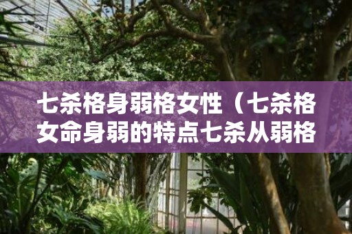 七杀格身弱格女性（七杀格女命身弱的特点七杀从弱格女命）