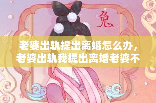 老婆出轨提出离婚怎么办，老婆出轨我提出离婚老婆不同意怎么办呢