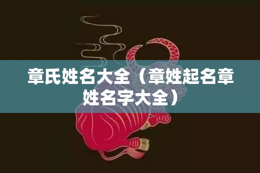 章氏姓名大全（章姓起名章姓名字大全）