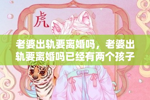 老婆出轨要离婚吗，老婆出轨要离婚吗已经有两个孩子了该怎么办