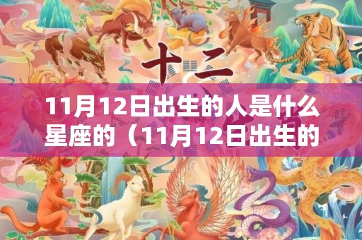 11月12日出生的人是什么星座的（11月12日出生的人有哪些特点）