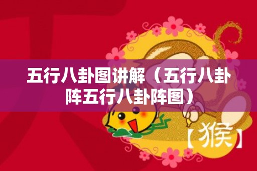 五行八卦图讲解（五行八卦阵五行八卦阵图）
