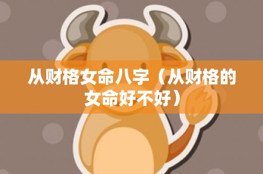 从财格女命八字（从财格的女命好不好）