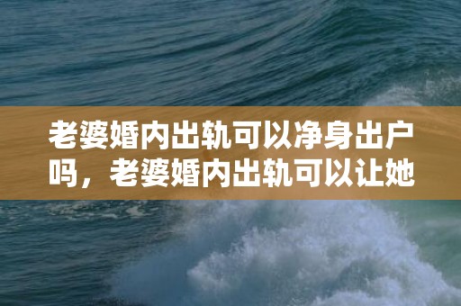 老婆婚内出轨可以净身出户吗，老婆婚内出轨可以让她净身出户吗怎么办