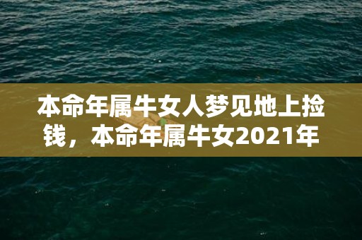 本命年属牛女人梦见地上捡钱，本命年属牛女2021年结婚好不好 婚姻运势怎么样