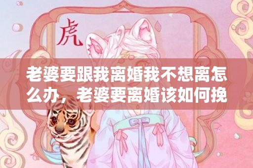 老婆要跟我离婚我不想离怎么办，老婆要离婚该如何挽回老公呢